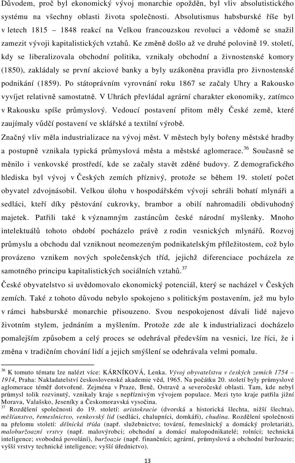 století, kdy se liberalizovala obchodní politika, vznikaly obchodní a živnostenské komory (1850), zakládaly se první akciové banky a byly uzákoněna pravidla pro živnostenské podnikání (1859).