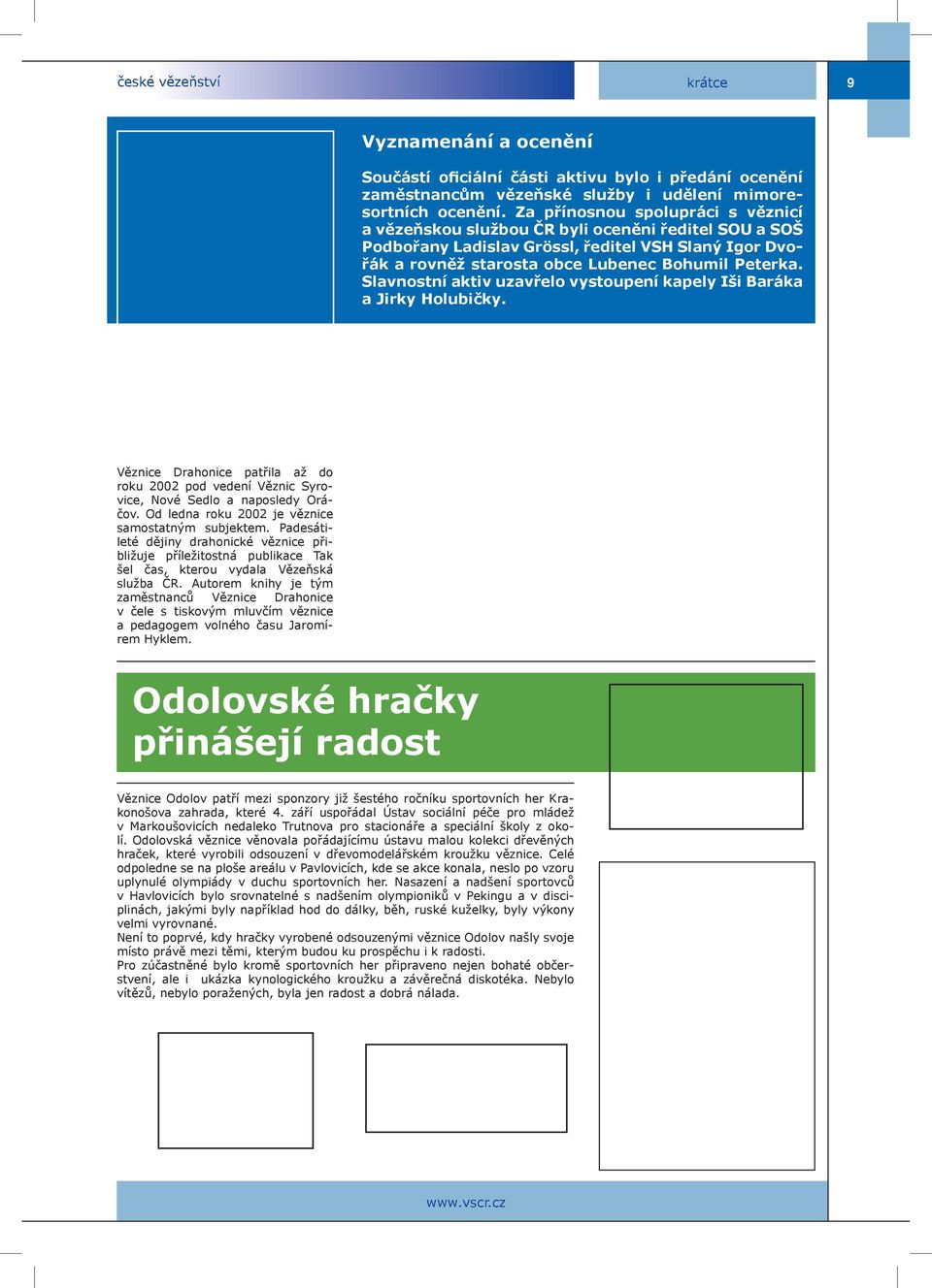 Slavnostní aktiv uzavřelo vystoupení kapely Iši Baráka a Jirky Holubičky. Věznice Drahonice patřila až do roku 2002 pod vedení Věznic Syrovice, Nové Sedlo a naposledy Oráčov.