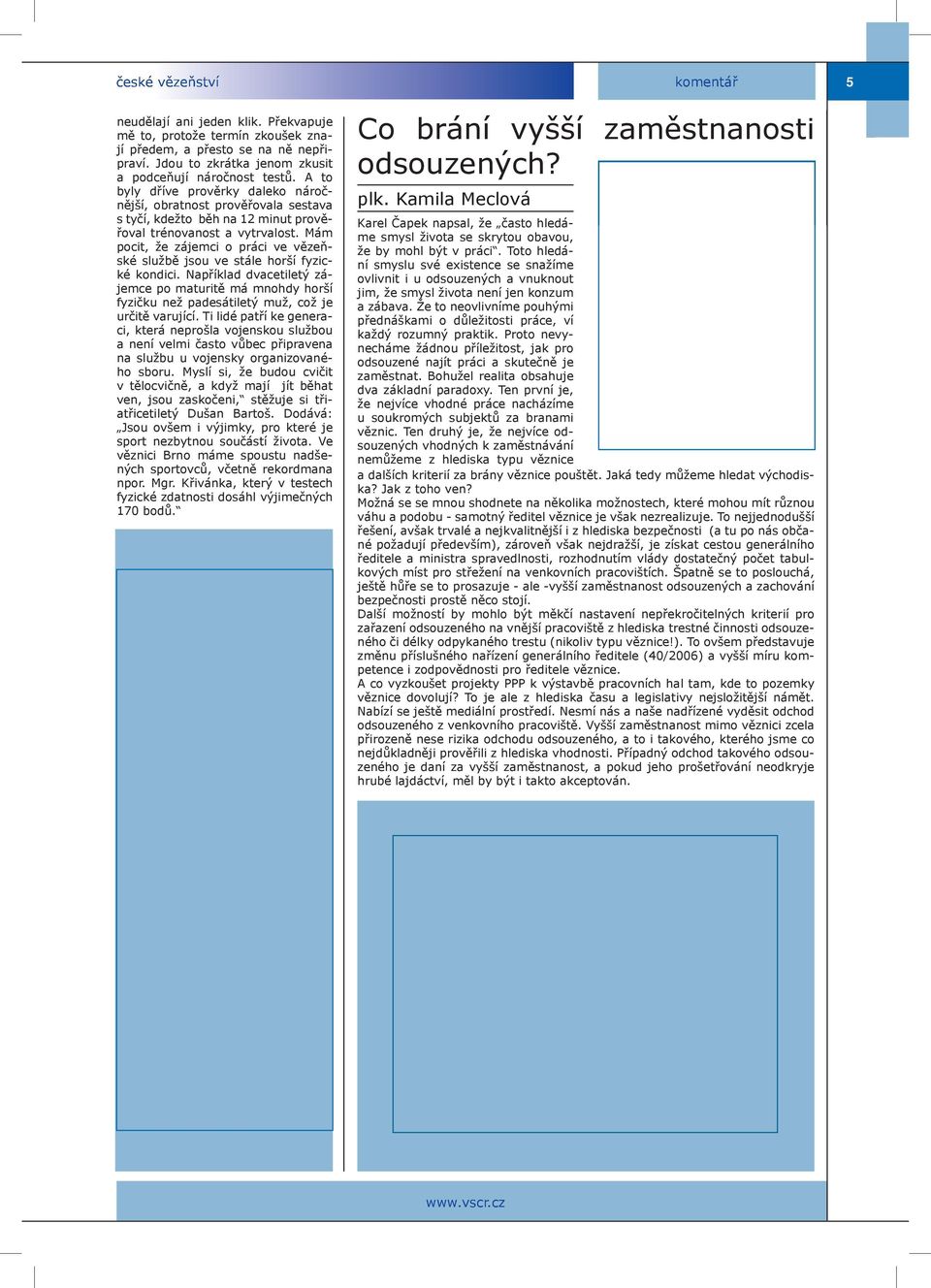 Mám pocit, že zájemci o práci ve vězeňské službě jsou ve stále horší fyzické kondici. Například dvacetiletý zájemce po maturitě má mnohdy horší fyzičku než padesátiletý muž, což je určitě varující.