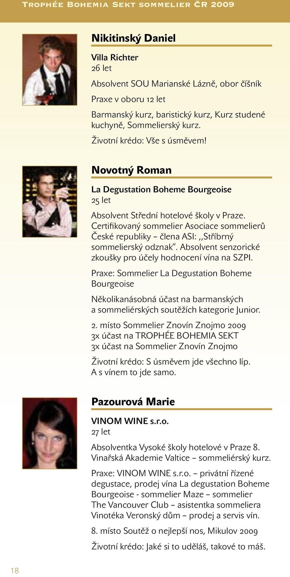 Certifikovaný sommelier Asociace sommelierů České republiky člena ASI:,,Stříbrný sommelierský odznak. Absolvent senzorické zkoušky pro účely hodnocení vína na SZPI.