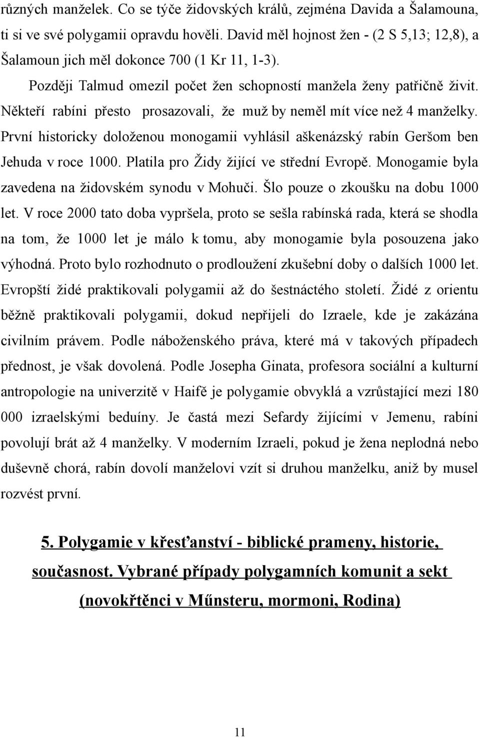 Někteří rabíni přesto prosazovali, že muž by neměl mít více než 4 manželky. První historicky doloženou monogamii vyhlásil aškenázský rabín Geršom ben Jehuda v roce 1000.