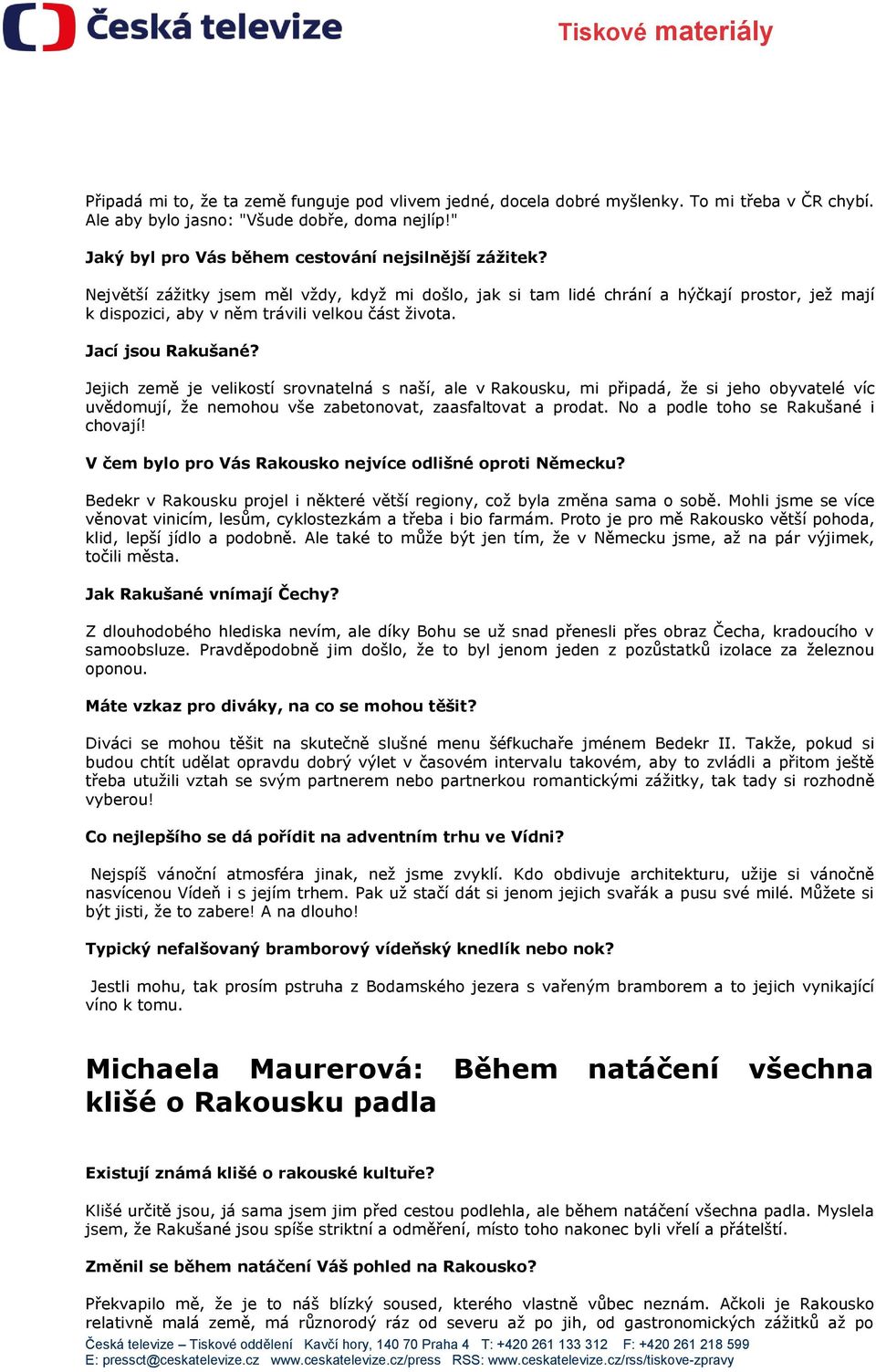 Jejich země je velikostí srovnatelná s naší, ale v Rakousku, mi připadá, že si jeho obyvatelé víc uvědomují, že nemohou vše zabetonovat, zaasfaltovat a prodat. No a podle toho se Rakušané i chovají!