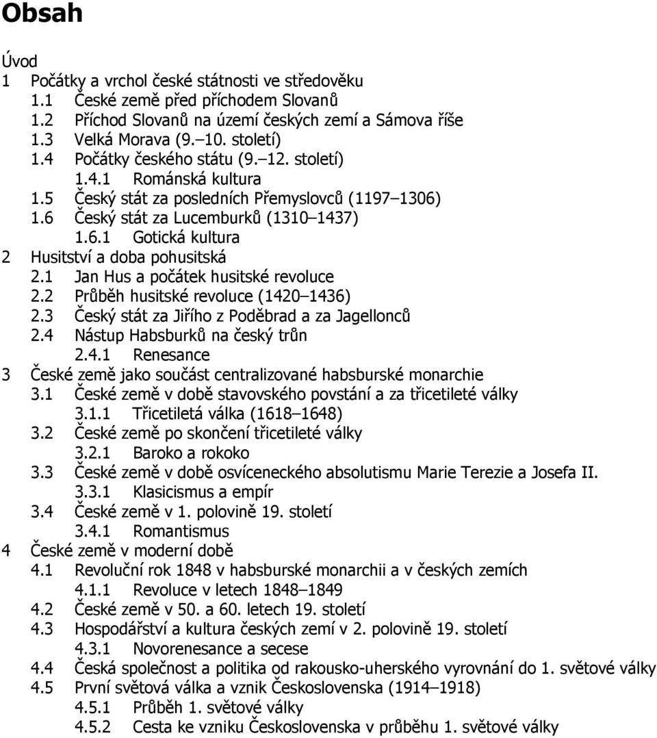 1 Jan Hus a počátek husitské revoluce 2.2 Průběh husitské revoluce (1420 1436) 2.3 Český stát za Jiřího z Poděbrad a za Jagellonců 2.4 Nástup Habsburků na český trůn 2.4.1 Renesance 3 České země jako součást centralizované habsburské monarchie 3.