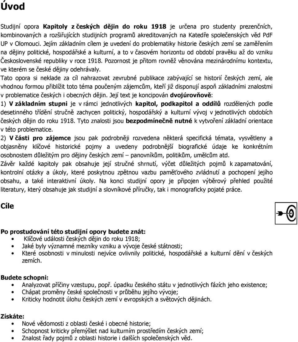 Jejím základním cílem je uvedení do problematiky historie českých zemí se zaměřením na dějiny politické, hospodářské a kulturní, a to v časovém horizontu od období pravěku až do vzniku Československé