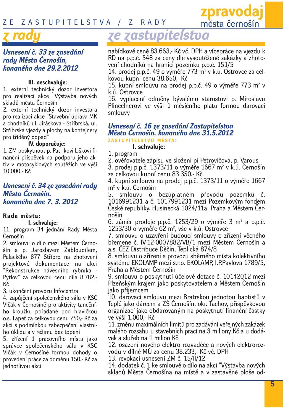 smlouvu o bezúplatném převodu pozemků č. 1016991231 a č. 1017991231 mezi Pozemkovým fondem České republiky, Husinecká 1024/11a, Praha a Městem Černošín 6. záměr prodeje p.p.č. 1253/29 o výměře 3 m 2 a p.