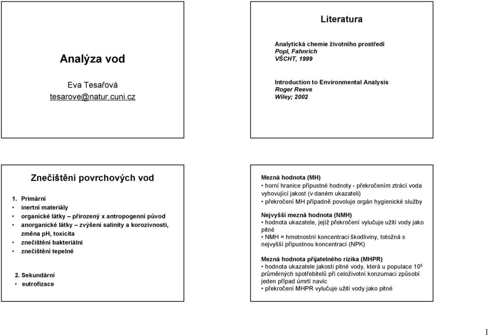 Primární inertní materiály organické látky přirozený x antropogenní původ anorganické látky zvýšení salinity a korozivnosti, změna ph, toxicita znečištění bakteriální znečištění tepelné 2.