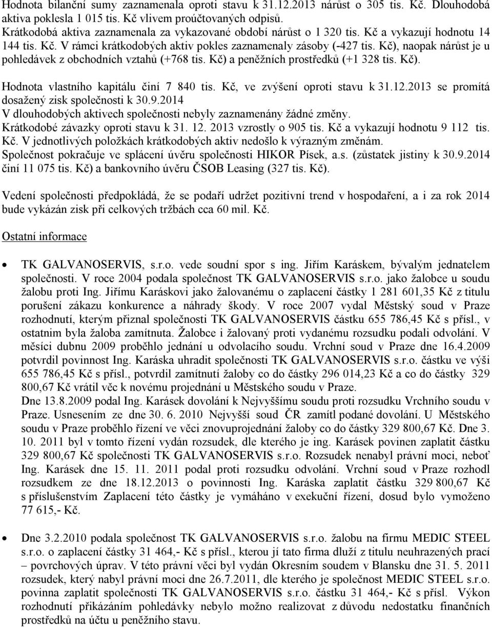 Kč), naopak nárůst je u pohledávek z obchodních vztahů (+768 tis. Kč) a peněžních prostředků (+1 328 tis. Kč). Hodnota vlastního kapitálu činí 7 840 tis. Kč, ve zvýšení oproti stavu k 31.12.