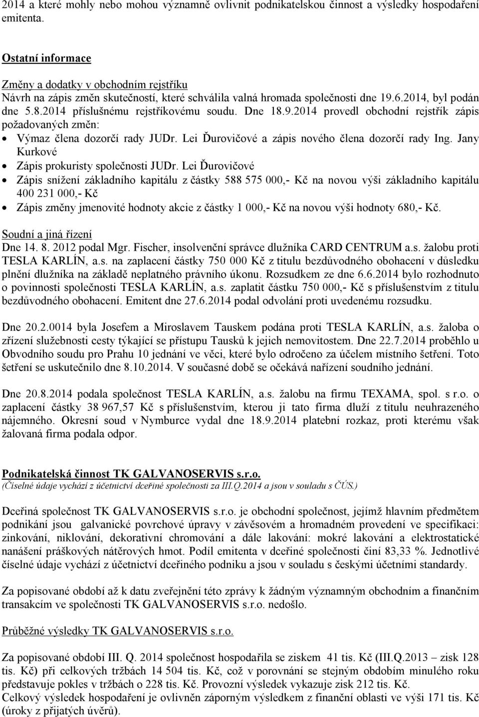 2014 příslušnému rejstříkovému soudu. Dne 18.9.2014 provedl obchodní rejstřík zápis požadovaných změn: Výmaz člena dozorčí rady JUDr. Lei Ďurovičové a zápis nového člena dozorčí rady Ing.