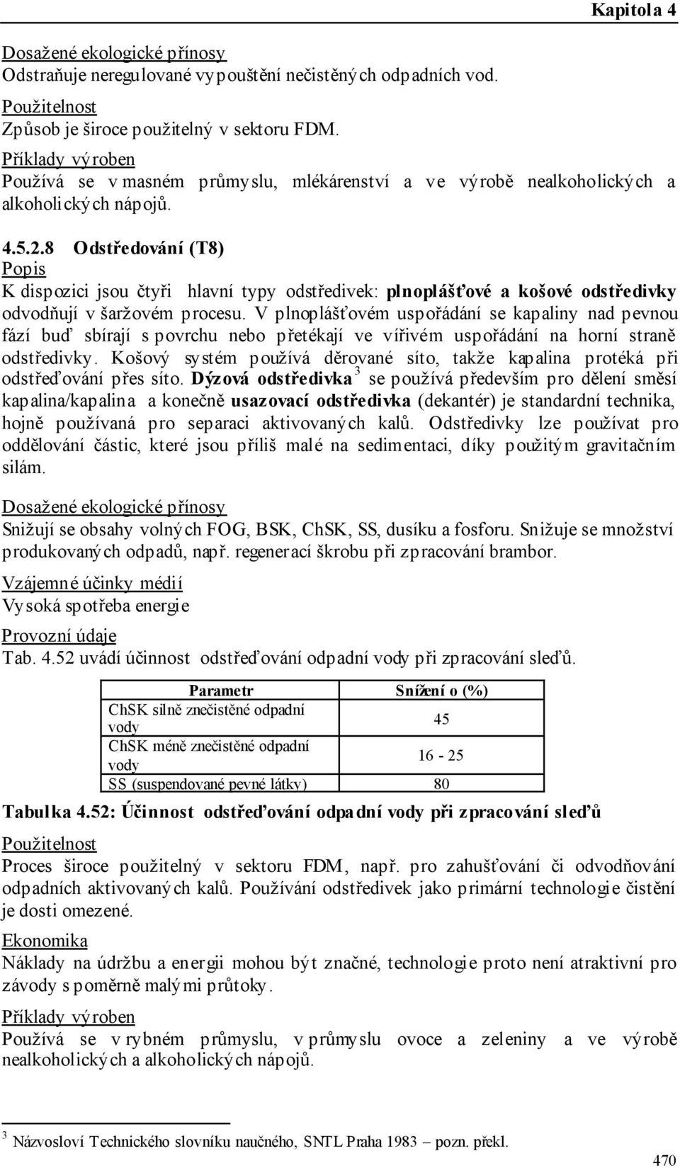 8 Odstředování (T8) K dispozici jsou čtyři hlavní typy odstředivek: plnoplášťové a košové odstředivky odvodňují v šaržovém procesu.