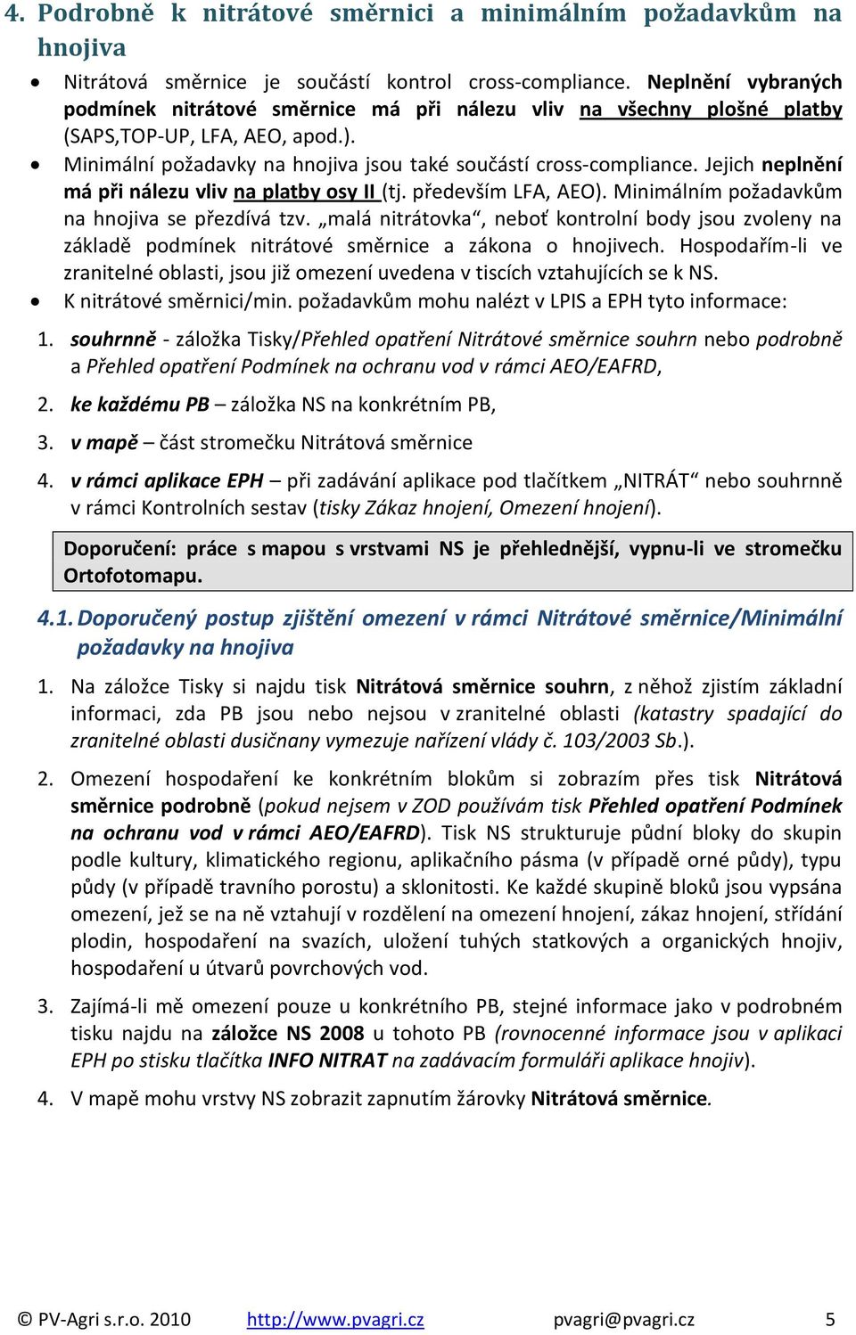 Jejich neplnění má při nálezu vliv na platby osy II (tj. především LFA, AEO). Minimálním požadavkům na hnojiva se přezdívá tzv.