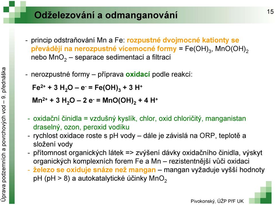 chlor, oxid chloričitý, manganistan draselný, ozon, peroxid vodíku rychlost oxidace roste s ph vody dále je závislá na ORP, teplotě a složení vody přítomnost organických látek => zvýšení