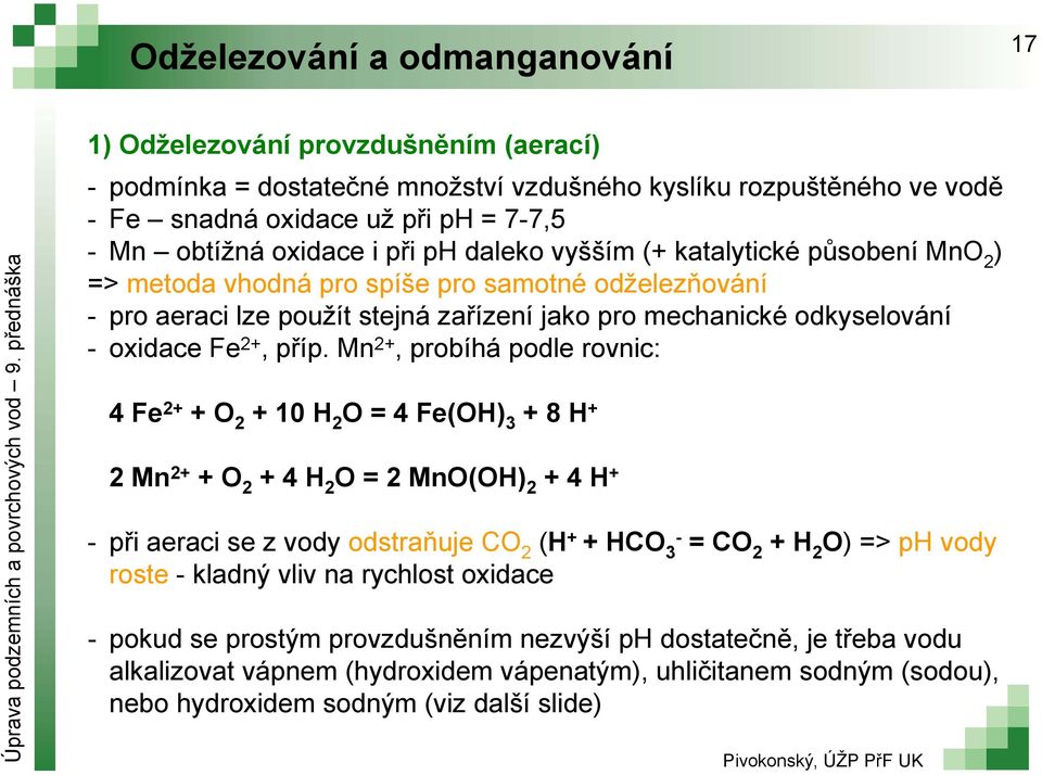 Mn 2+, probíhá podle rovnic: 4 Fe 2+ + O 2 + 10 H 2 O = 4 Fe(OH) 3 + 8 H + 2Mn 2+ + O 2 + 4 H 2 O = 2 MnO(OH) 2 + 4 H + při aeraci se z vody odstraňuje CO 2 (H + + HCO 3 =CO 2 + H 2 O) => ph vody