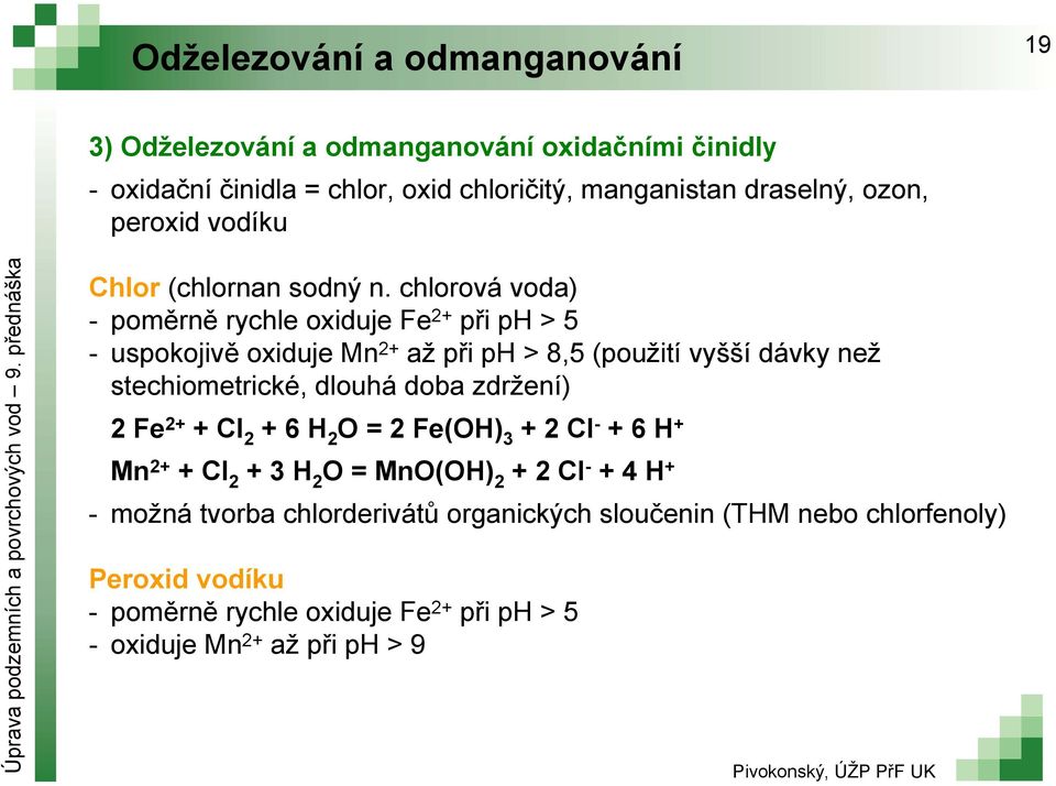 chlorová voda) poměrně rychle oxiduje Fe 2+ při ph > 5 uspokojivě oxiduje Mn 2+ až při ph > 8,5 (použití vyšší dávky než stechiometrické, dlouhá doba