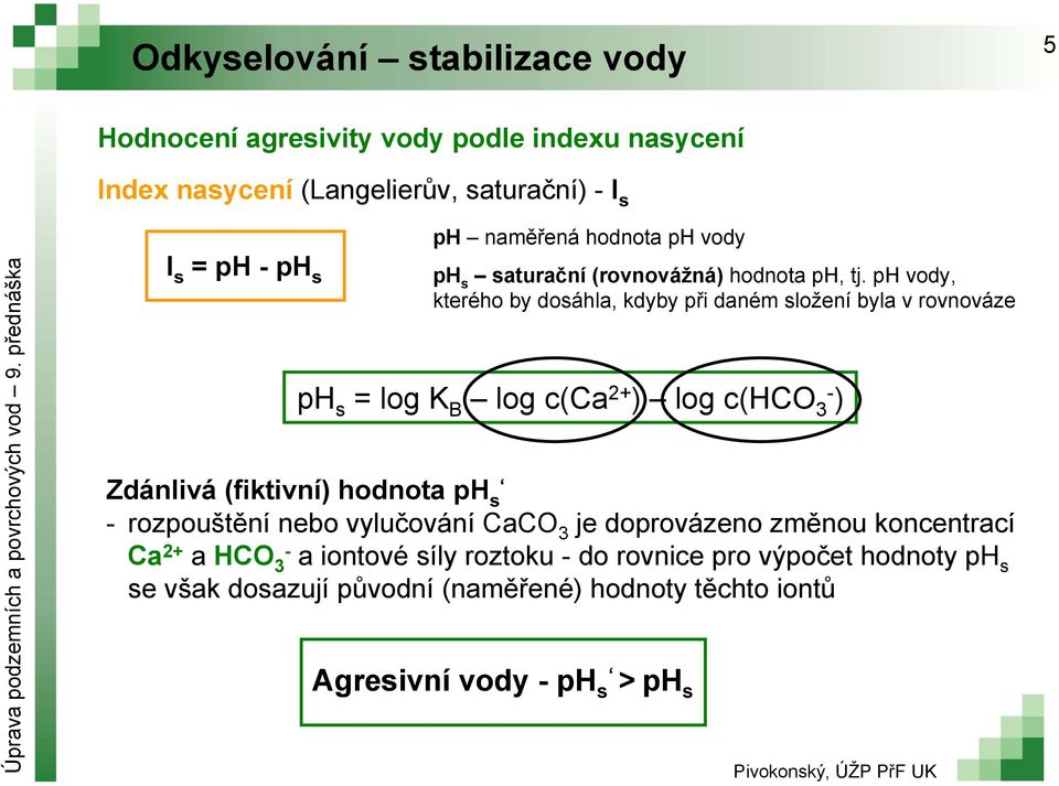 ph vody, kterého by dosáhla, kdyby při daném složení byla v rovnováze ph s = log K B log c(ca 2+ ) log c(hco 3 ) Zdánlivá (fiktivní) hodnota ph