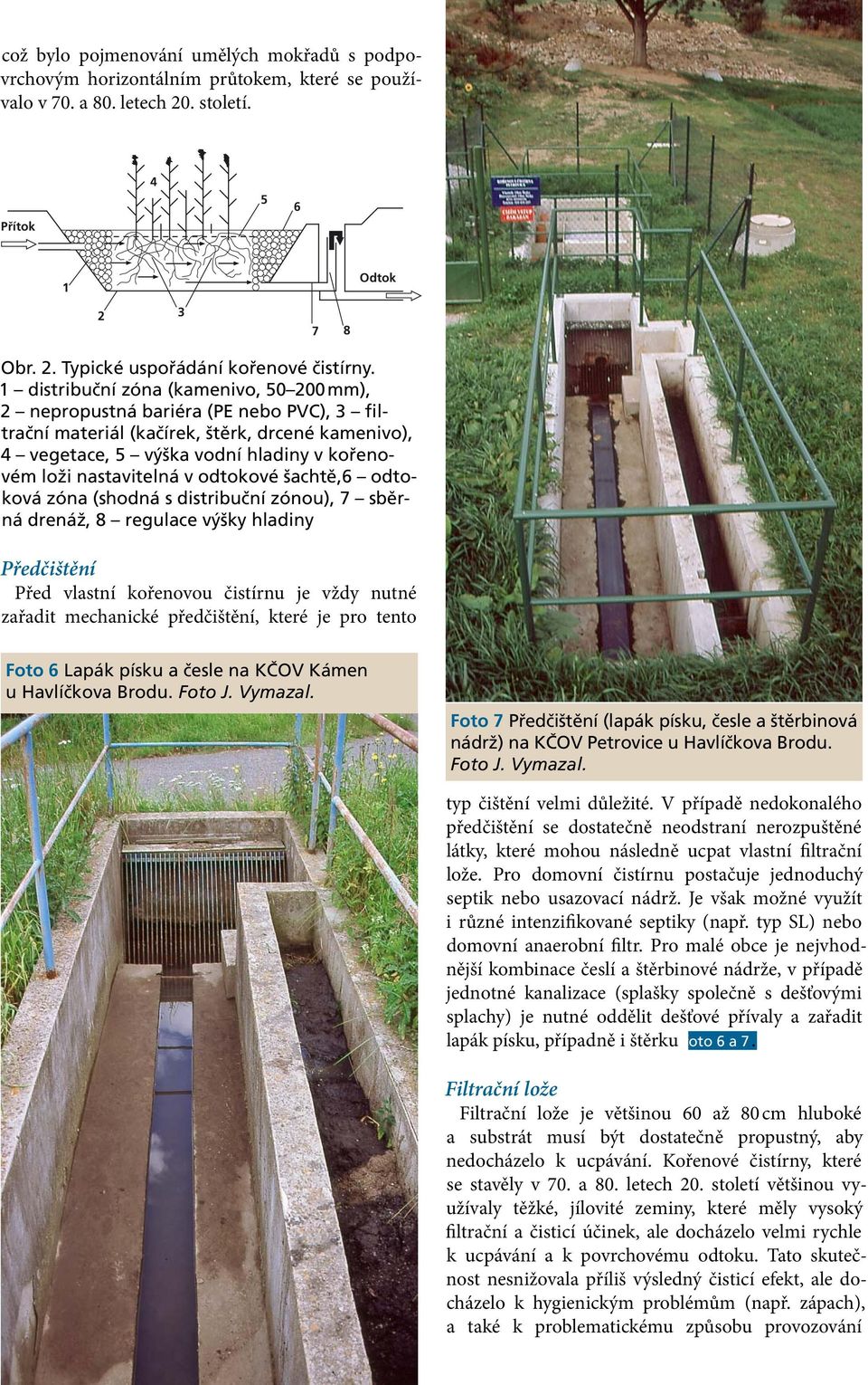 v odtokové šachtě,6 odtoková zóna (shodná s distribuční zónou), 7 sběrná drenáž, 8 regulace výšky hladiny Předčištění Před vlastní kořenovou čistírnu je vždy nutné zařadit mechanické předčištění,