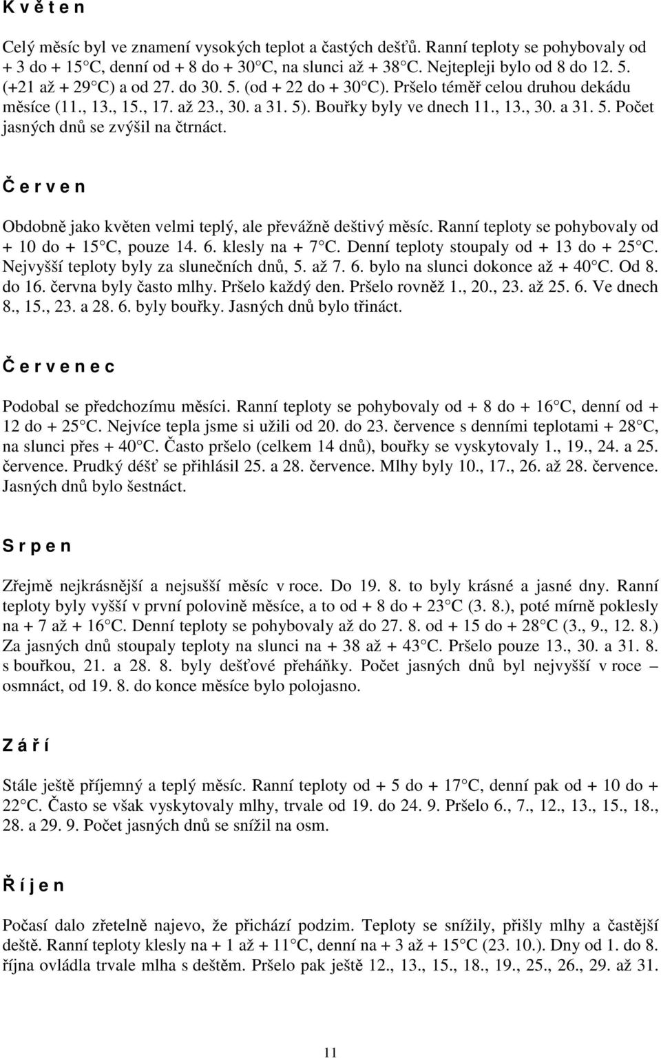 Č e r v e n Obdobně jako květen velmi teplý, ale převážně deštivý měsíc. Ranní teploty se pohybovaly od + 10 do + 15 C, pouze 14. 6. klesly na + 7 C. Denní teploty stoupaly od + 13 do + 25 C.