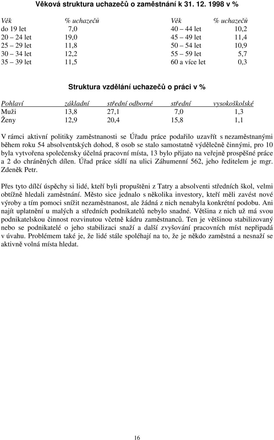 vzdělání uchazečů o práci v % Pohlaví základní střední odborné střední vysokoškolské Muži 13,8 27,1 7,0 1,3 Ženy 12,9 20,4 15,8 1,1 V rámci aktivní politiky zaměstnanosti se Úřadu práce podařilo