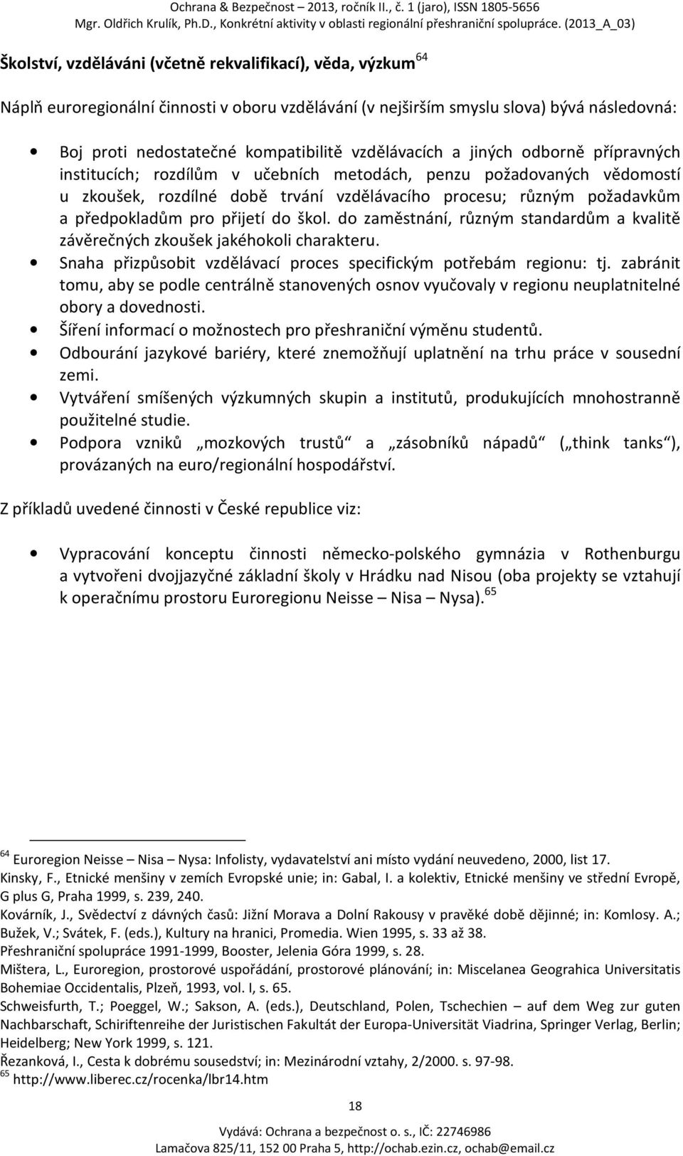 předpokladům pro přijetí do škol. do zaměstnání, různým standardům a kvalitě závěrečných zkoušek jakéhokoli charakteru. Snaha přizpůsobit vzdělávací proces specifickým potřebám regionu: tj.