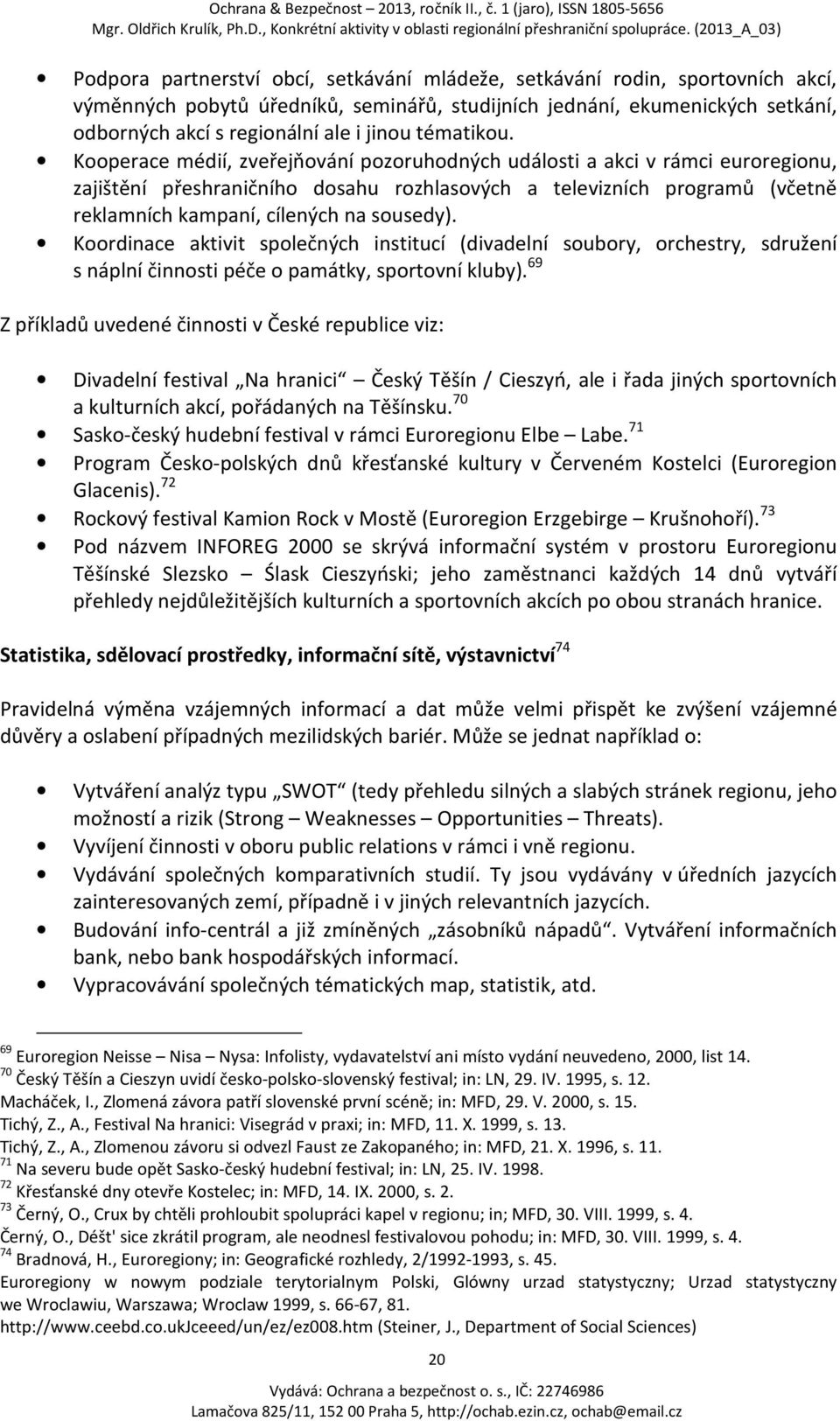 Kooperace médií, zveřejňování pozoruhodných události a akci v rámci euroregionu, zajištění přeshraničního dosahu rozhlasových a televizních programů (včetně reklamních kampaní, cílených na sousedy).