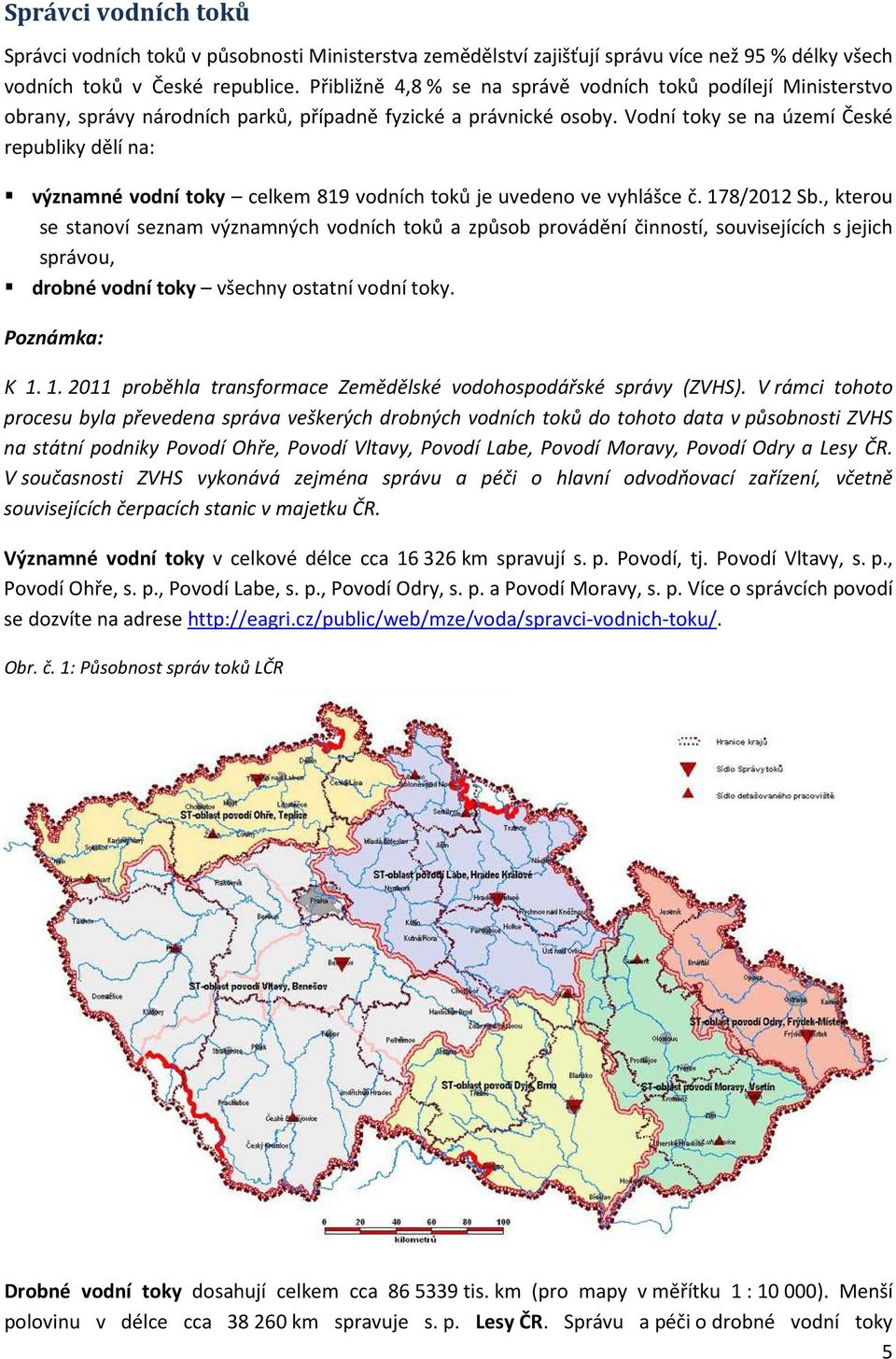 Vodní toky se na území České republiky dělí na: významné vodní toky celkem 819 vodních toků je uvedeno ve vyhlášce č. 178/2012 Sb.