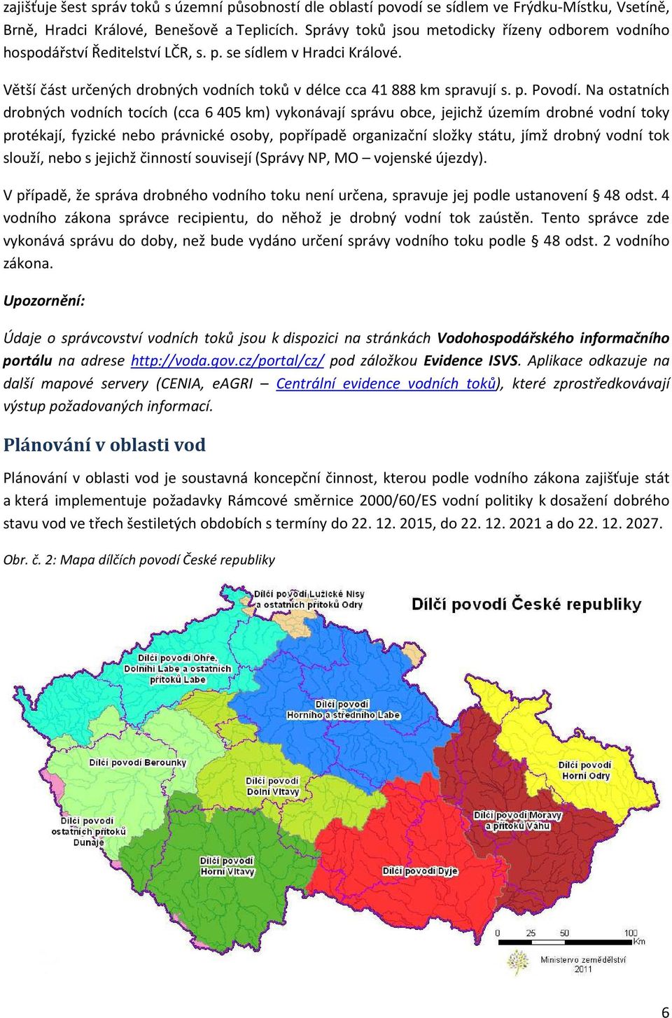 Na ostatních drobných vodních tocích (cca 6 405 km) vykonávají správu obce, jejichž územím drobné vodní toky protékají, fyzické nebo právnické osoby, popřípadě organizační složky státu, jímž drobný