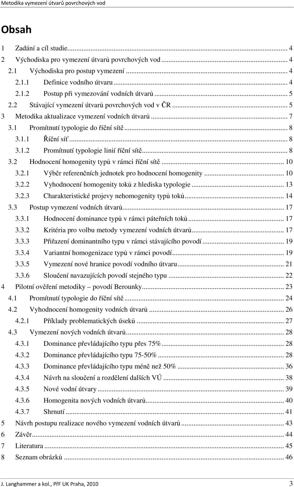 .. 8 3.2 Hodnocení homogenity typů v rámci říční sítě... 10 3.2.1 Výběr referenčních jednotek pro hodnocení homogenity... 10 3.2.2 Vyhodnocení homogenity toků z hlediska typologie... 13 3.2.3 Charakteristické projevy nehomogenity typů toků.