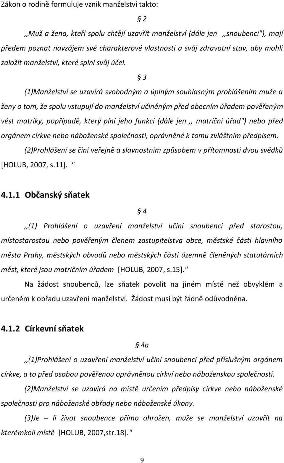 3 (1)Manželství se uzavírá svobodným a úplným souhlasným prohlášením muže a ženy o tom, že spolu vstupují do manželství učiněným před obecním úřadem pověřeným vést matriky, popřípadě, který plní jeho