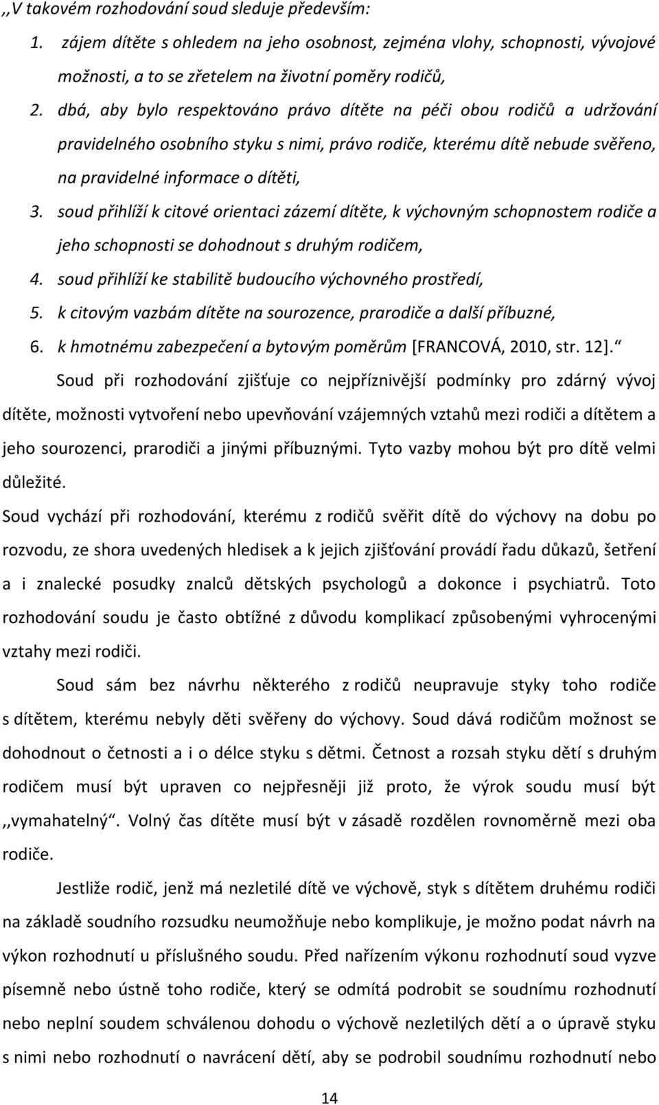 soud přihlíží k citové orientaci zázemí dítěte, k výchovným schopnostem rodiče a jeho schopnosti se dohodnout s druhým rodičem, 4. soud přihlíží ke stabilitě budoucího výchovného prostředí, 5.