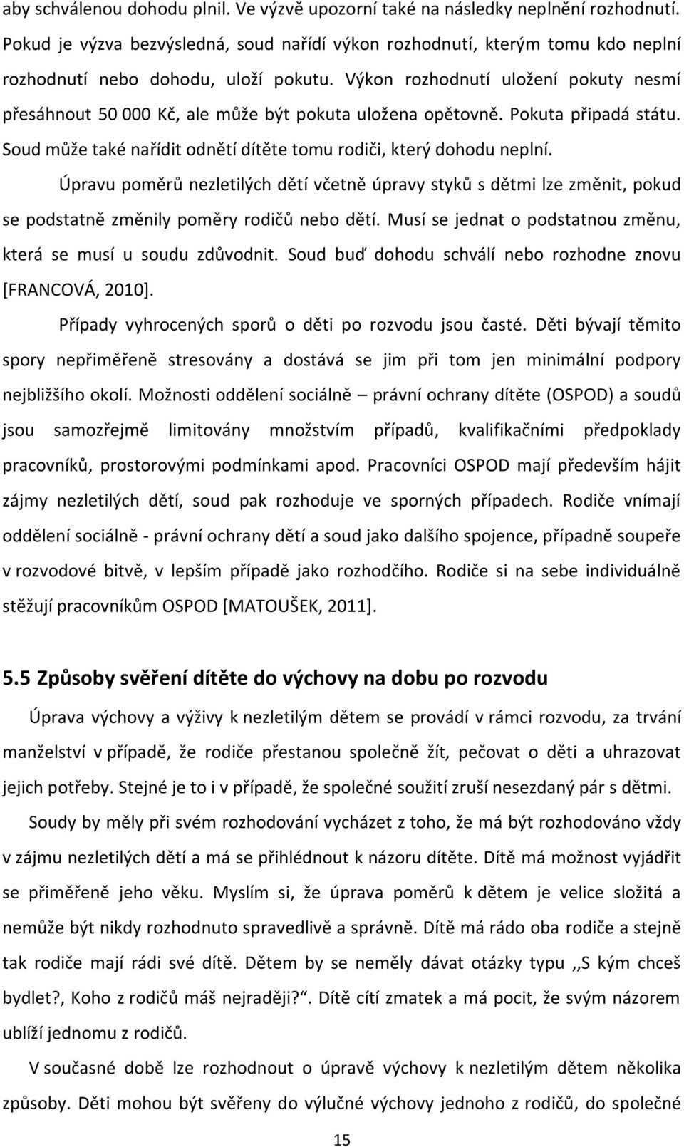 Výkon rozhodnutí uložení pokuty nesmí přesáhnout 50 000 Kč, ale může být pokuta uložena opětovně. Pokuta připadá státu. Soud může také nařídit odnětí dítěte tomu rodiči, který dohodu neplní.