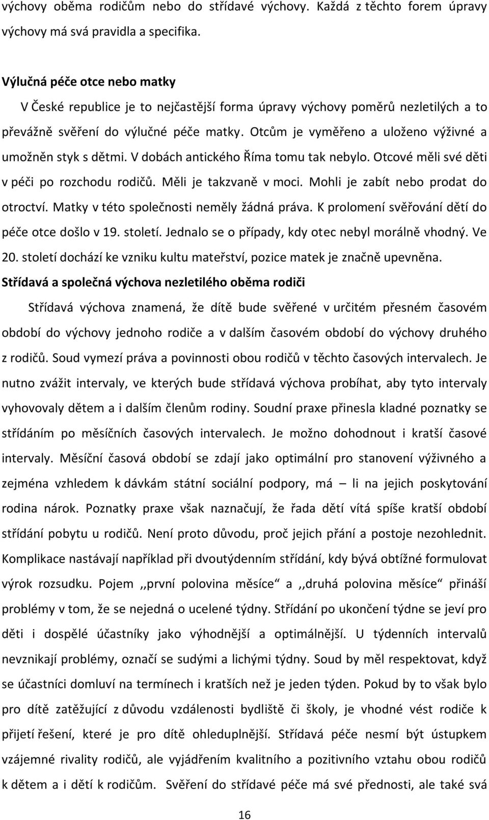 Otcům je vyměřeno a uloženo výživné a umožněn styk s dětmi. V dobách antického Říma tomu tak nebylo. Otcové měli své děti v péči po rozchodu rodičů. Měli je takzvaně v moci.