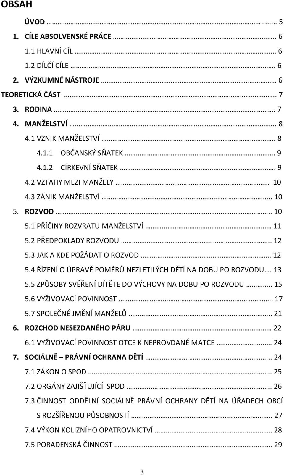 . 12 5.4 ŘÍZENÍ O ÚPRAVĚ POMĚRŮ NEZLETILÝCH DĚTÍ NA DOBU PO ROZVODU. 13 5.5 ZPŮSOBY SVĚŘENÍ DÍTĚTE DO VÝCHOVY NA DOBU PO ROZVODU.. 15 5.6 VYŽIVOVACÍ POVINNOST... 17 5.7 SPOLEČNÉ JMĚNÍ MANŽELŮ... 21 6.