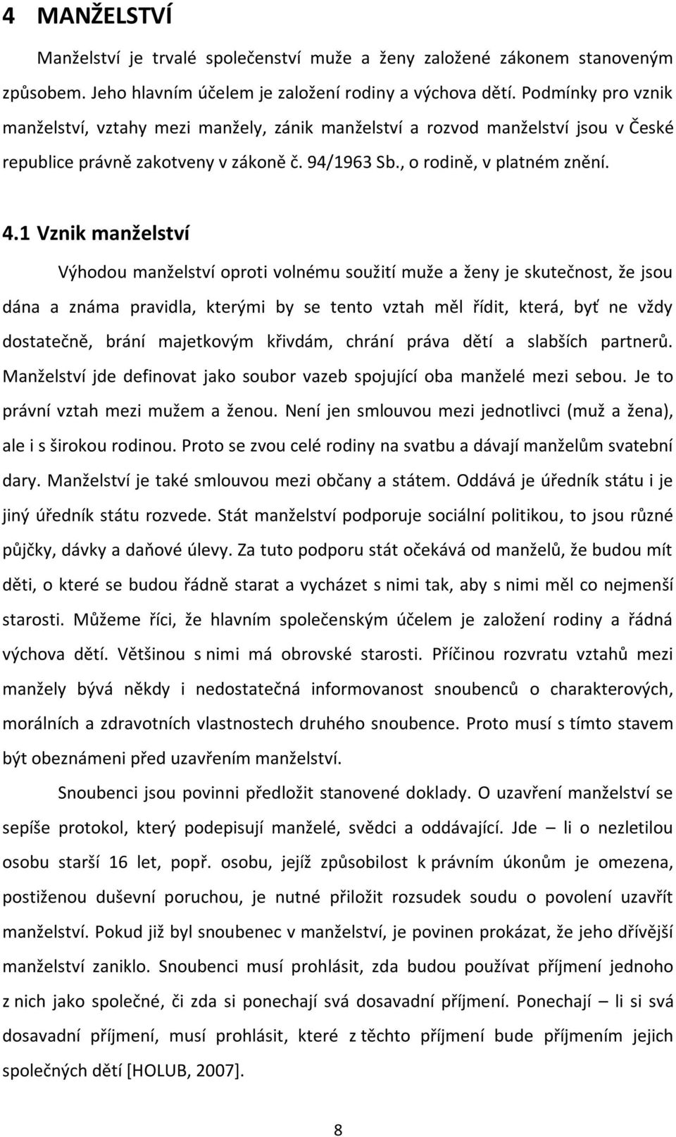 1 Vznik manželství Výhodou manželství oproti volnému soužití muže a ženy je skutečnost, že jsou dána a známa pravidla, kterými by se tento vztah měl řídit, která, byť ne vždy dostatečně, brání