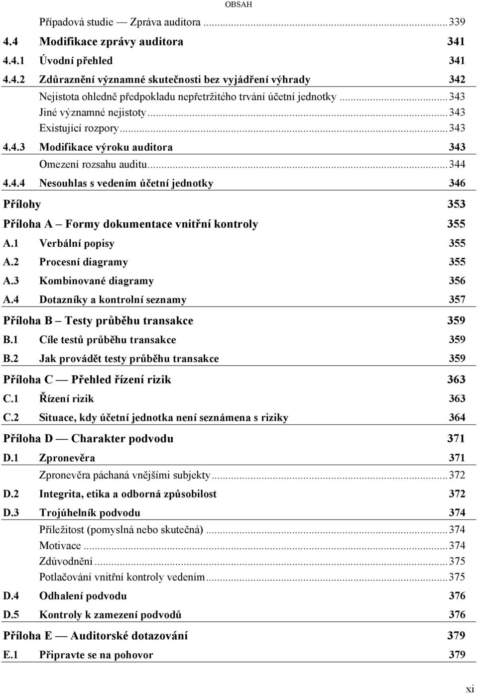 1 Verbální popisy 355 A.2 Procesní diagramy 355 A.3 Kombinované diagramy 356 A.4 Dotazníky a kontrolní seznamy 357 Příloha B Testy průběhu transakce 359 B.1 Cíle testů průběhu transakce 359 B.