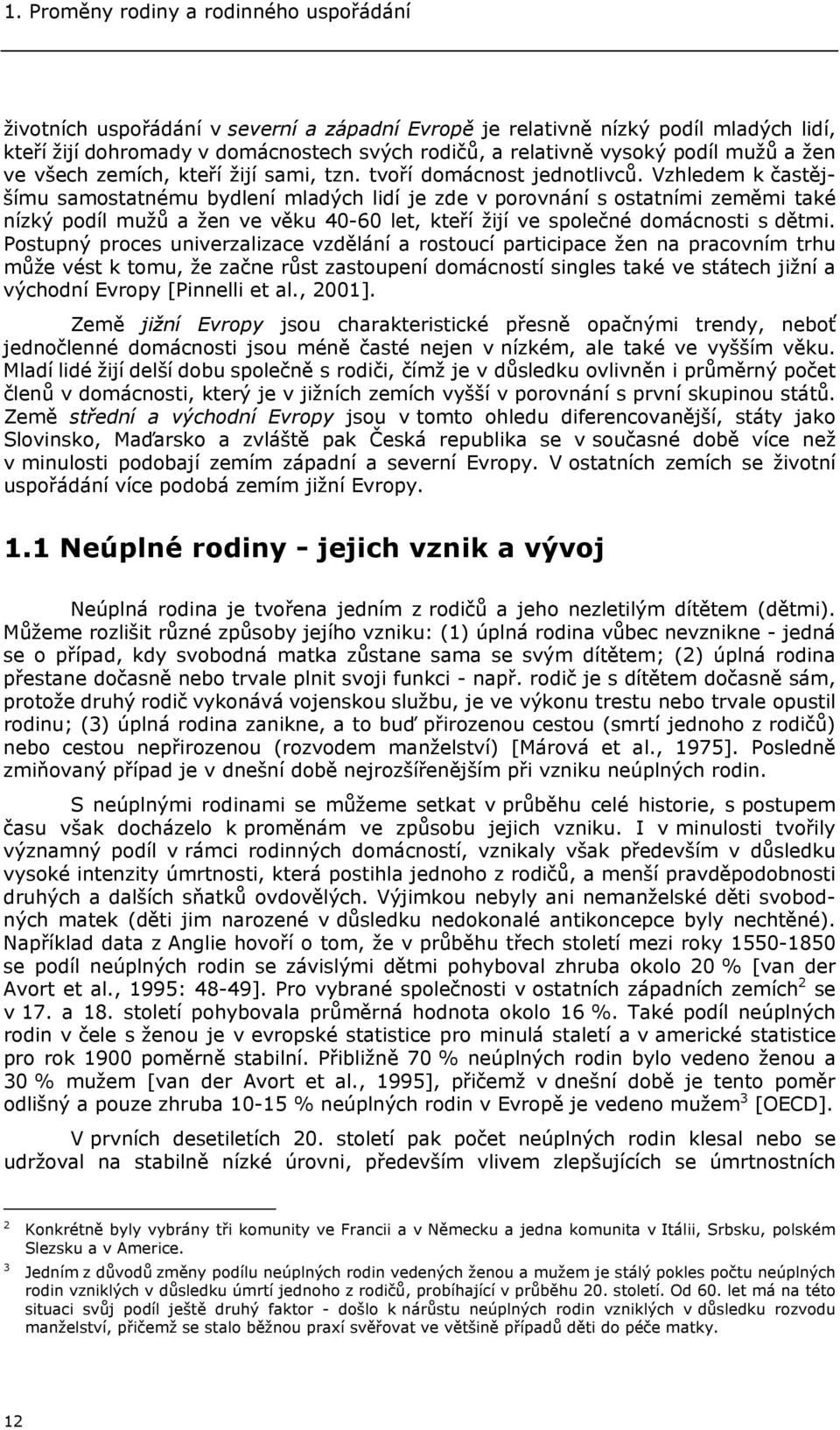 Vzhledem k častějšímu samostatnému bydlení mladých lidí je zde v porovnání s ostatními zeměmi také nízký podíl mužů a žen ve věku 40-60 let, kteří žijí ve společné domácnosti s dětmi.