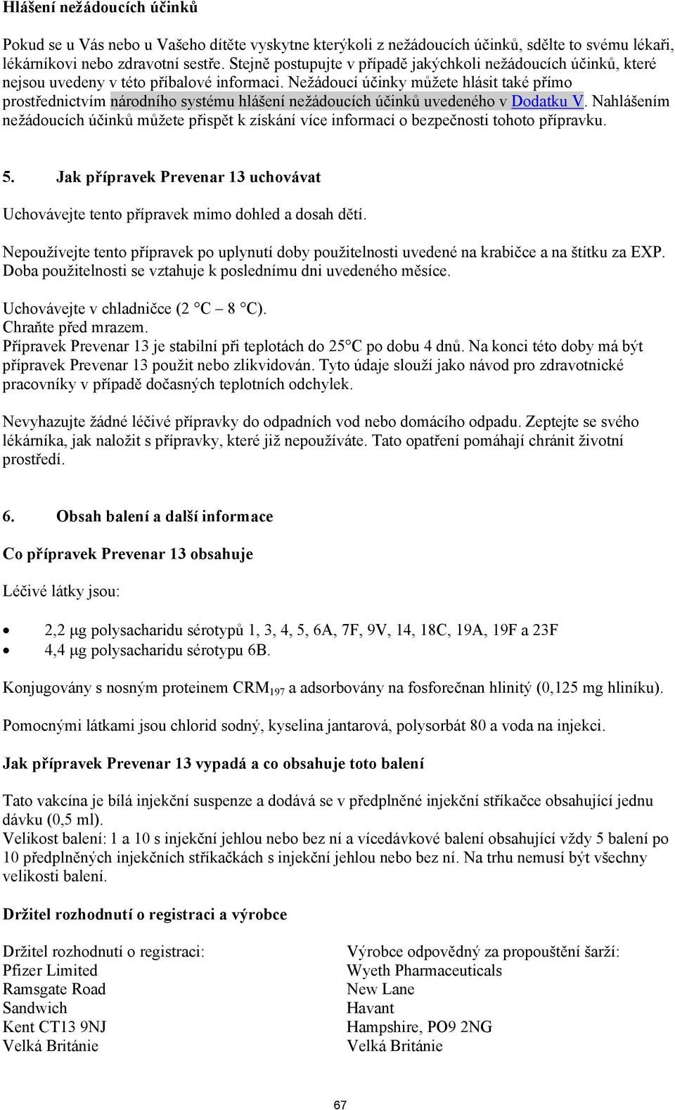 Nežádoucí účinky můžete hlásit také přímo prostřednictvím národního systému hlášení nežádoucích účinků uvedeného v Dodatku V.