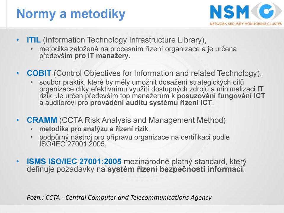 minimalizaci IT rizik. Je určen především top manažerům k posuzování fungování ICT a auditorovi pro provádění auditu systému řízení ICT.