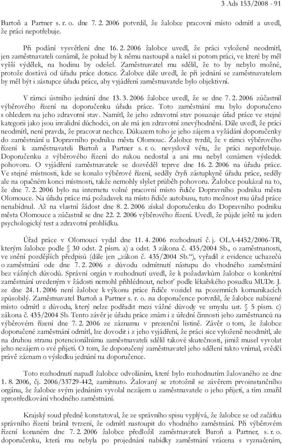 2006 žalobce uvedl, že práci vyloženě neodmítl, jen zaměstnavateli oznámil, že pokud by k němu nastoupil a našel si potom práci, ve které by měl vyšší výdělek, na hodinu by odešel.