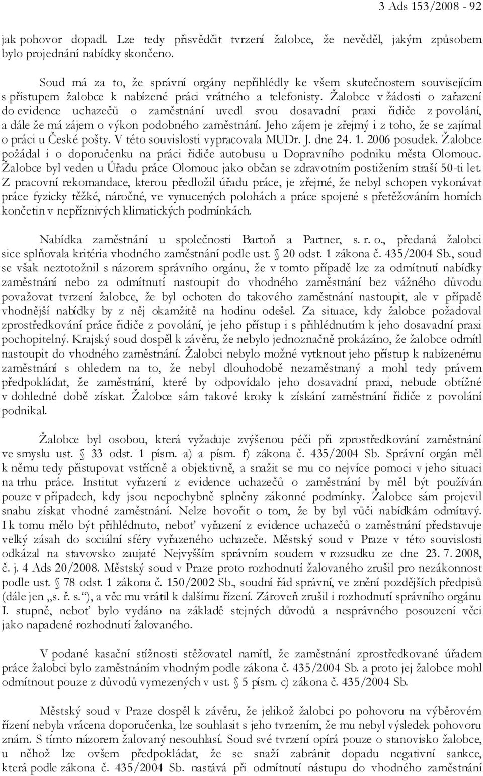 Žalobce v žádosti o zařazení do evidence uchazečů o zaměstnání uvedl svou dosavadní praxi řidiče z povolání, a dále že má zájem o výkon podobného zaměstnání.