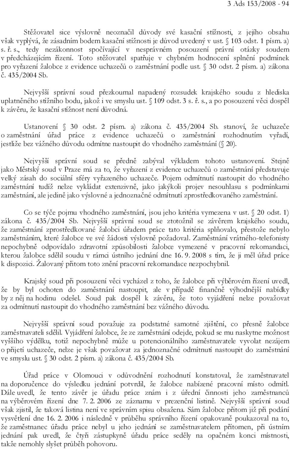 Toto stěžovatel spatřuje v chybném hodnocení splnění podmínek pro vyřazení žalobce z evidence uchazečů o zaměstnání podle ust. 30 odst. 2 písm. a) zákona č. 435/2004 Sb.