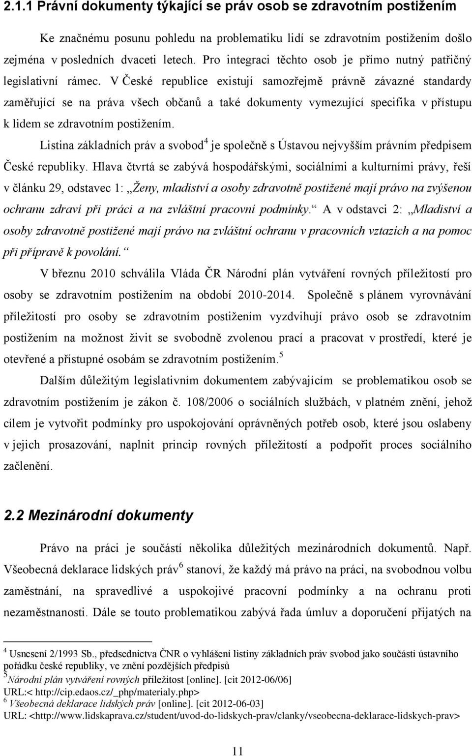 V České republice existují samozřejmě právně závazné standardy zaměřující se na práva všech občanů a také dokumenty vymezující specifika v přístupu k lidem se zdravotním postižením.