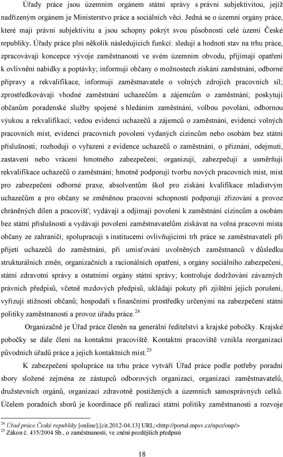 Úřady práce plní několik následujících funkcí: sledují a hodnotí stav na trhu práce, zpracovávají koncepce vývoje zaměstnanosti ve svém územním obvodu, přijímají opatření k ovlivnění nabídky a