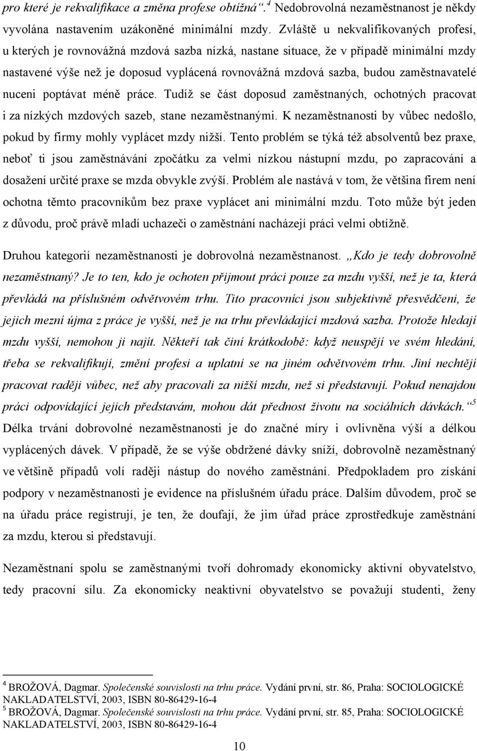 zaměstnavatelé nuceni poptávat méně práce. Tudíţ se část doposud zaměstnaných, ochotných pracovat i za nízkých mzdových sazeb, stane nezaměstnanými.