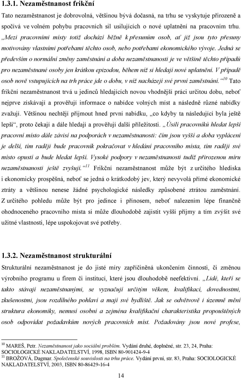 Jedná se především o normální změny zaměstnání a doba nezaměstnanosti je ve většině těchto případů pro nezaměstnané osoby jen krátkou epizodou, během níž si hledají nové uplatnění.