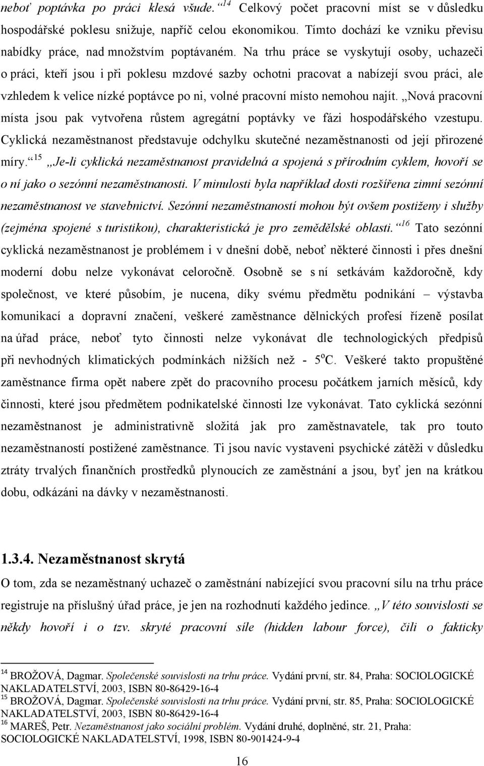 Na trhu práce se vyskytují osoby, uchazeči o práci, kteří jsou i při poklesu mzdové sazby ochotni pracovat a nabízejí svou práci, ale vzhledem k velice nízké poptávce po ni, volné pracovní místo