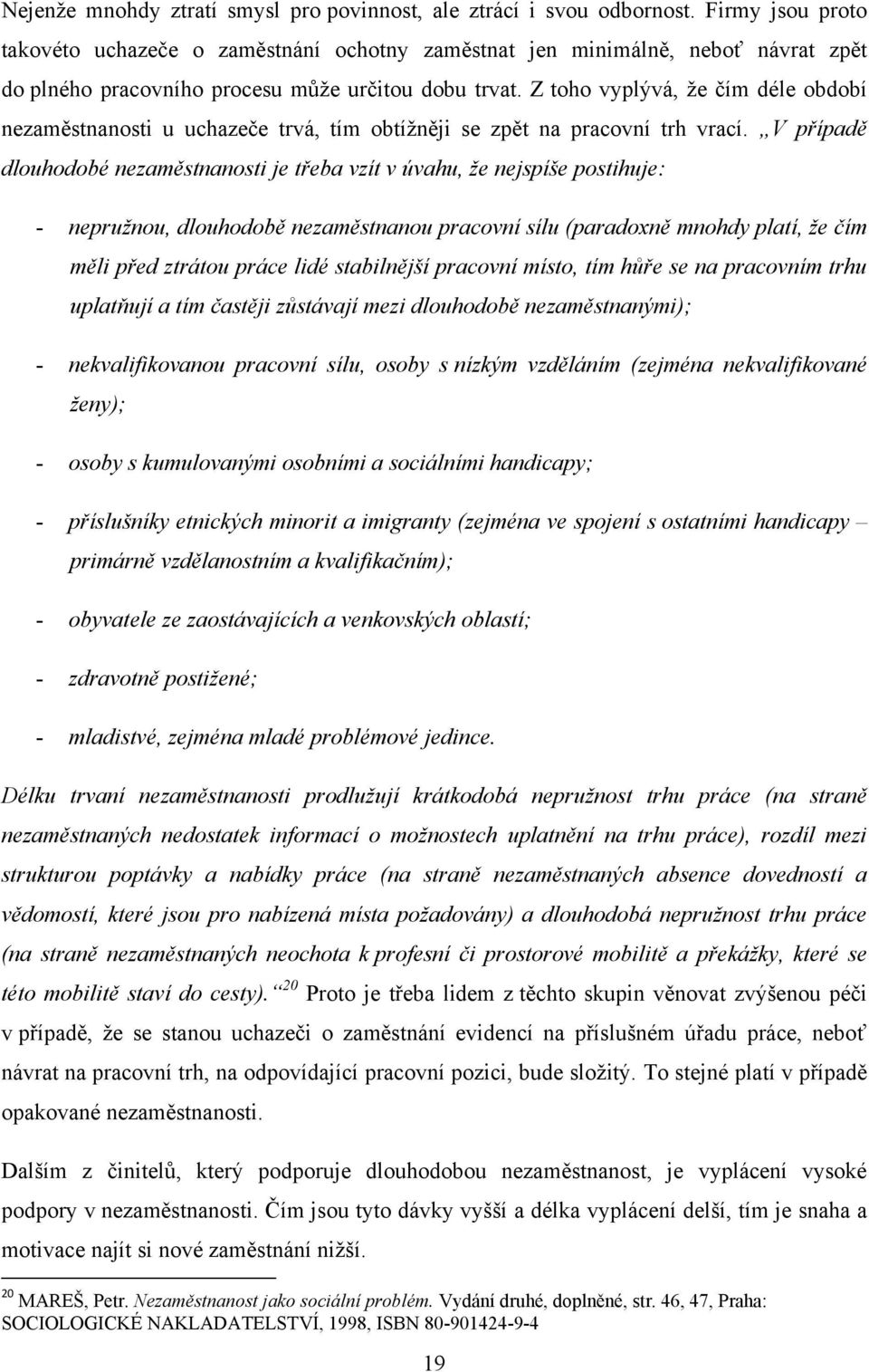 Z toho vyplývá, ţe čím déle období nezaměstnanosti u uchazeče trvá, tím obtíţněji se zpět na pracovní trh vrací.