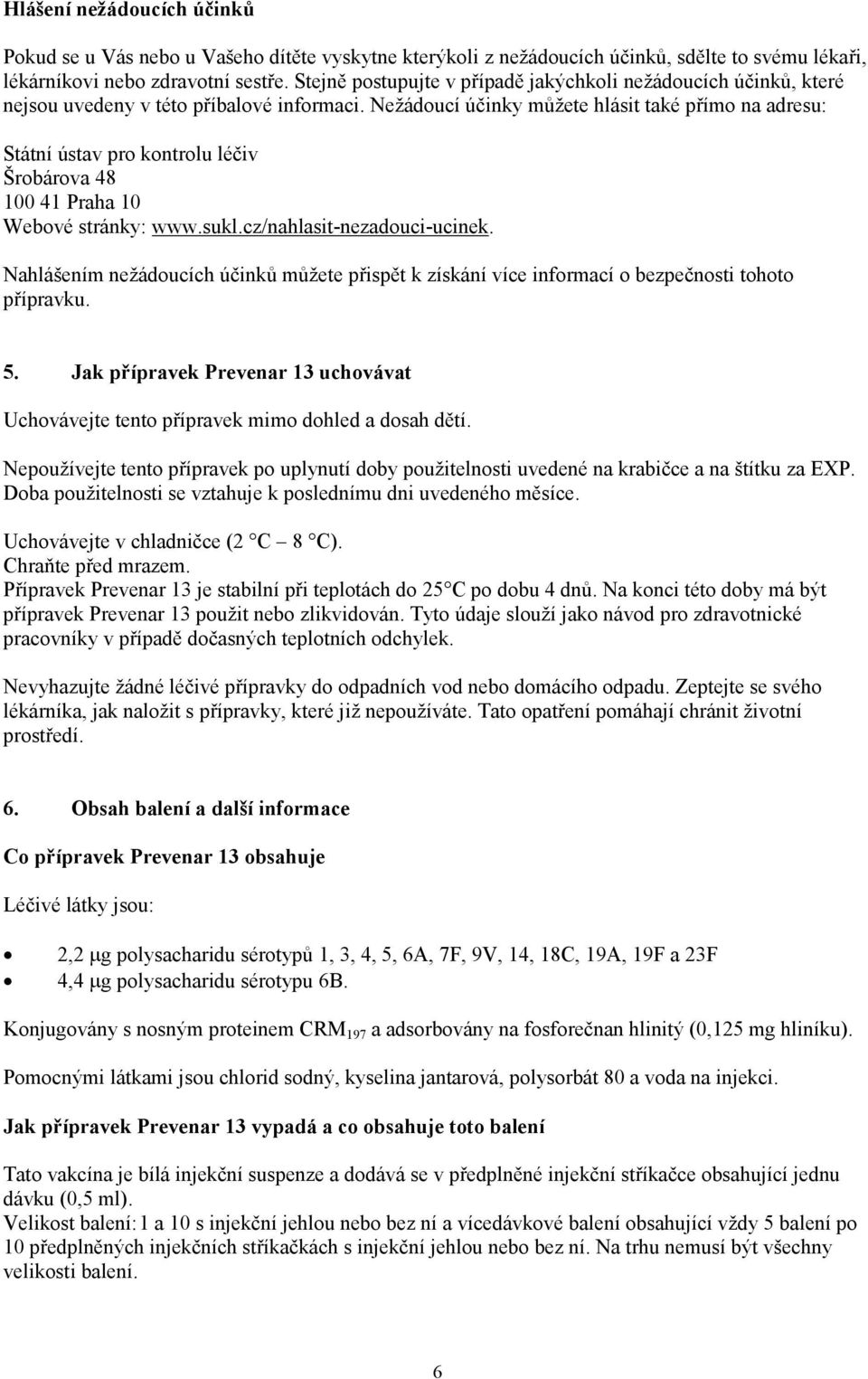 Nežádoucí účinky můžete hlásit také přímo na adresu: Státní ústav pro kontrolu léčiv Šrobárova 48 100 41 Praha 10 Webové stránky: www.sukl.cz/nahlasit-nezadouci-ucinek.