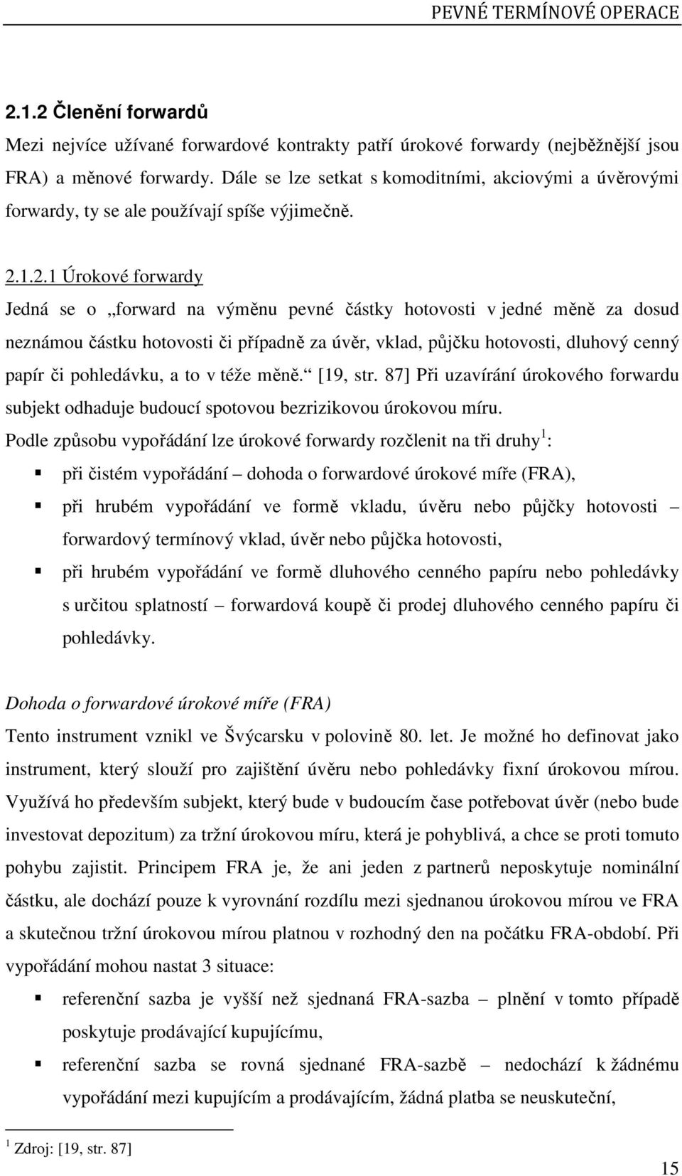 1.2.1 Úrokové forwardy Jedná se o forward na výměnu pevné částky hotovosti v jedné měně za dosud neznámou částku hotovosti či případně za úvěr, vklad, půjčku hotovosti, dluhový cenný papír či