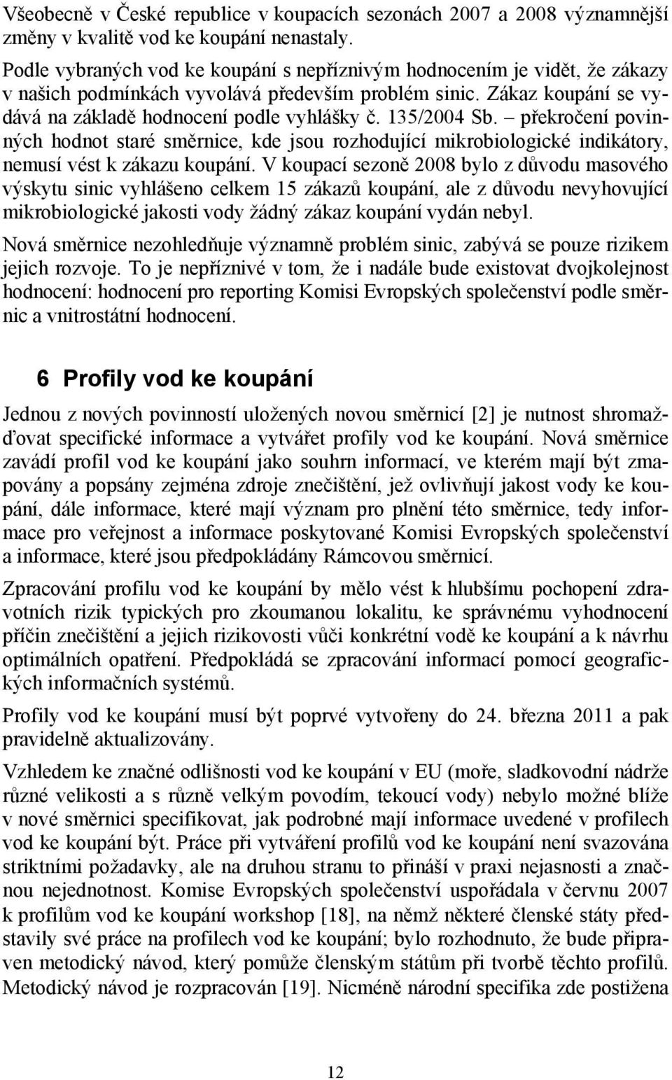 135/2004 Sb. překročení povinných hodnot staré směrnice, kde jsou rozhodující mikrobiologické indikátory, nemusí vést k zákazu koupání.