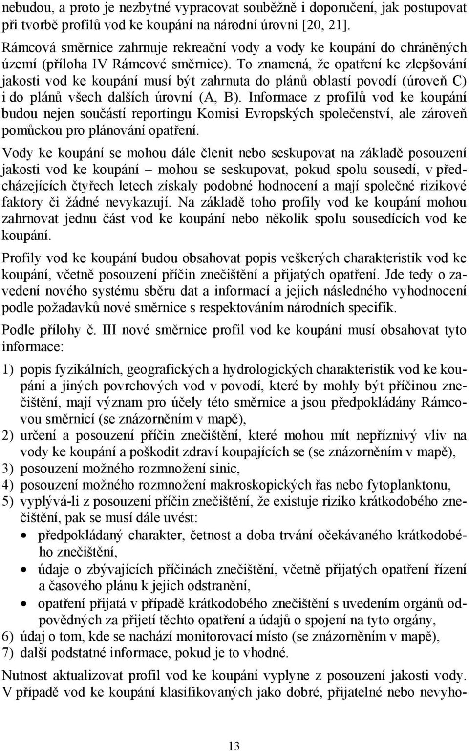 To znamená, že opatření ke zlepšování jakosti vod ke koupání musí být zahrnuta do plánů oblastí povodí (úroveň C) i do plánů všech dalších úrovní (A, B).