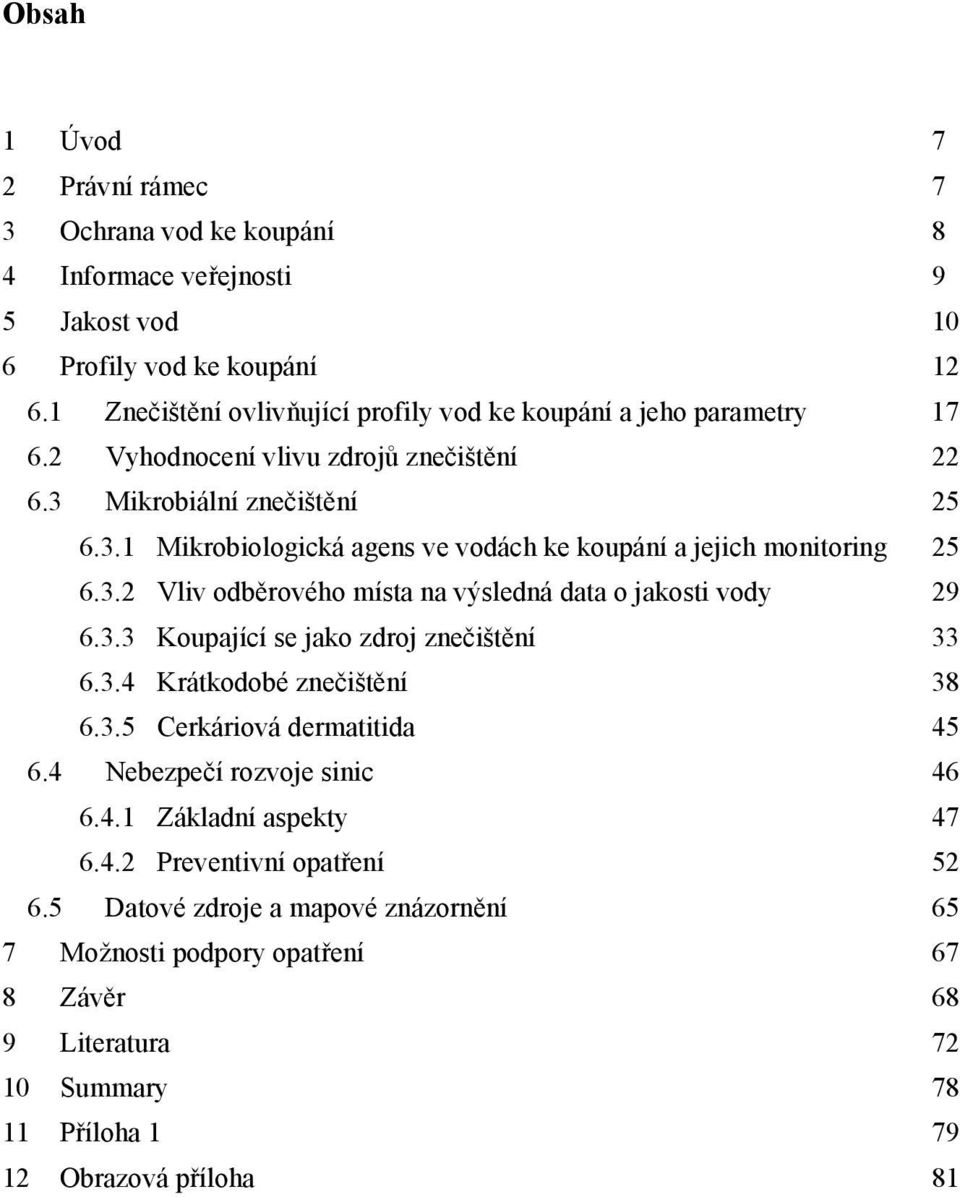 3.2 Vliv odběrového místa na výsledná data o jakosti vody 29 6.3.3 Koupající se jako zdroj znečištění 33 6.3.4 Krátkodobé znečištění 38 6.3.5 Cerkáriová dermatitida 45 6.